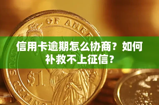 济南信用卡逾期怎么协商？如何补救不上征信？