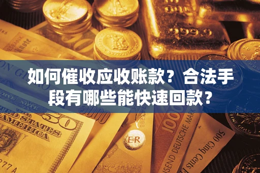 济南如何催收应收账款？合法手段有哪些能快速回款？