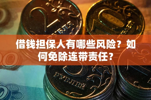 济南借钱担保人有哪些风险？如何免除连带责任？