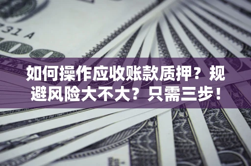 济南如何操作应收账款质押？规避风险大不大？只需三步！
