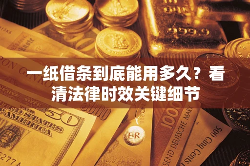 济南一纸借条到底能用多久？看清法律时效关键细节
