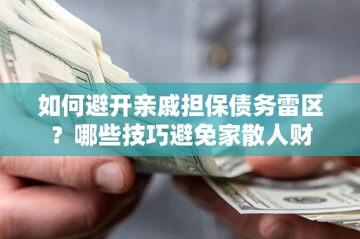 济南如何避开亲戚担保债务雷区？哪些技巧避免家散人财