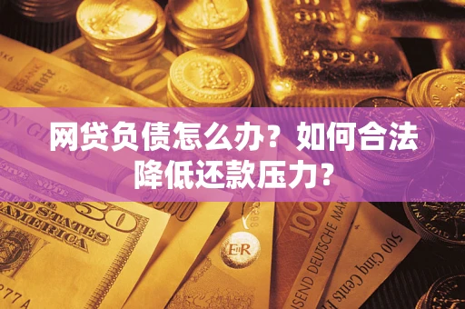 济南网贷负债怎么办？如何合法降低还款压力？
