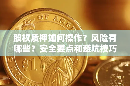 济南股权质押如何操作？风险有哪些？安全要点和避坑技巧？