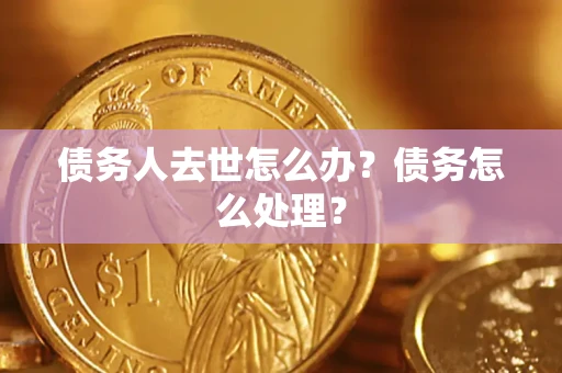 济南债务人去世怎么办？债务怎么处理？