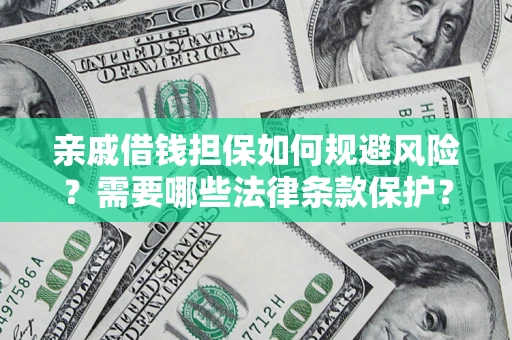 济南亲戚借钱担保如何规避风险？需要哪些法律条款保护？