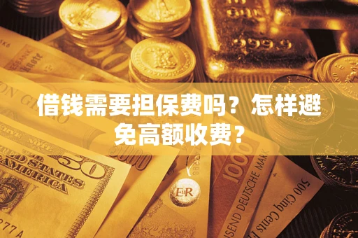 济南借钱需要担保费吗？怎样避免高额收费？