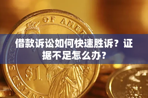 济南借款诉讼如何快速胜诉？证据不足怎么办？
