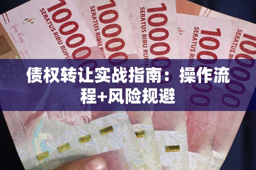 济南债权转让实战指南：操作流程+风险规避
