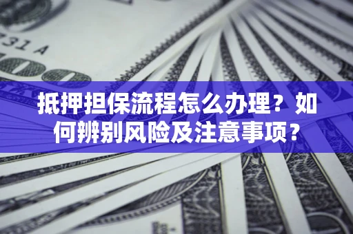 济南抵押担保流程怎么办理？如何辨别风险及注意事项？