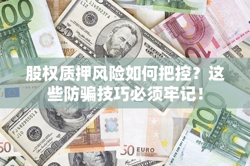 济南股权质押风险如何把控？这些防骗技巧必须牢记！