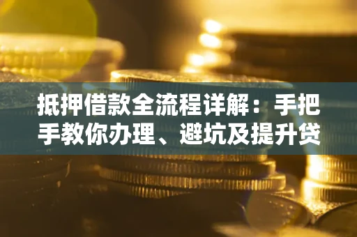 济南抵押借款全流程详解：手把手教你办理、避坑及提升贷款额度