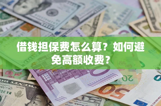 济南借钱担保费怎么算？如何避免高额收费？