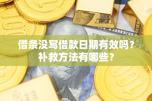 济南借条没写借款日期有效吗?补救方法有哪些? 济南借条没写借款日期有效吗?补救方法有哪些?