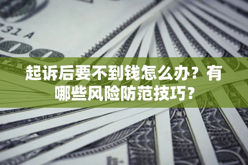 济南起诉后要不到钱怎么办?有哪些风险防范技巧? 济南起诉后要不到钱怎么办?有哪些风险防范技巧?