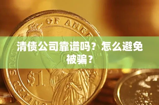 济南清债公司靠谱吗？怎么避免被骗？