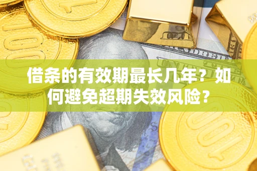 济南借条的有效期最长几年？如何避免超期失效风险？