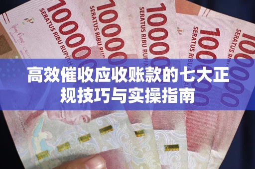 济南高效催收应收账款的七大正规技巧与实操指南