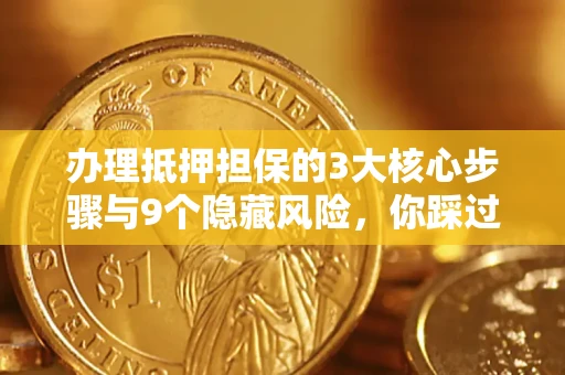 济南办理抵押担保的3大核心步骤与9个隐藏风险，你踩过哪个坑？