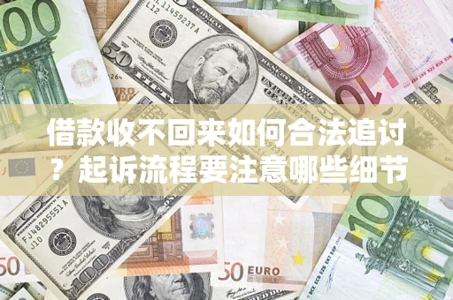 济南借款收不回来如何合法追讨？起诉流程要注意哪些细节？