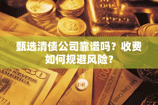 济南甄选清债公司靠谱吗？收费如何规避风险？