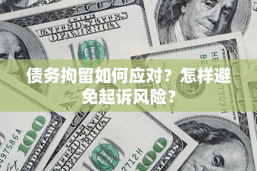 济南债务拘留如何应对？怎样避免起诉风险？