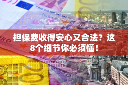 济南担保费收得安心又合法？这8个细节你必须懂！