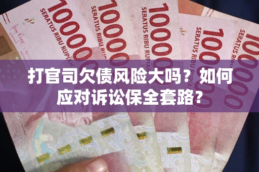 济南打官司欠债风险大吗？如何应对诉讼保全套路？