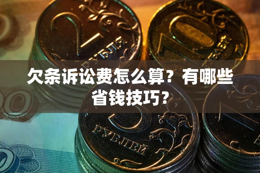 济南欠条诉讼费怎么算？有哪些省钱技巧？
