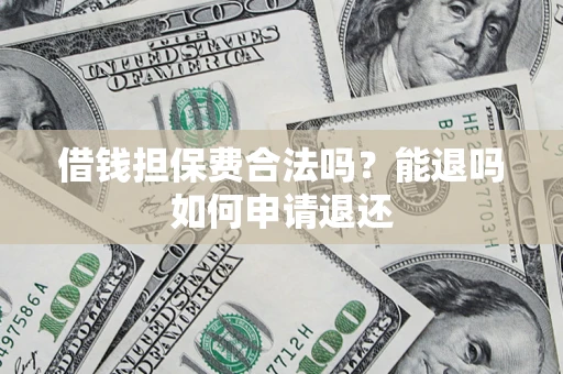 济南借钱担保费合法吗？能退吗如何申请退还
