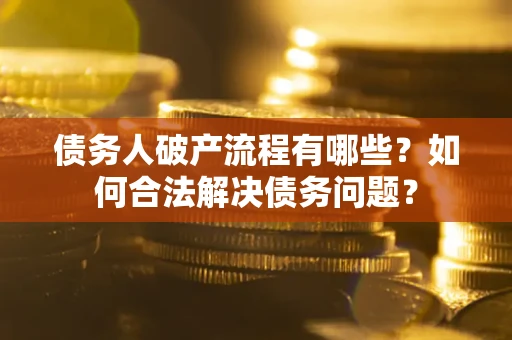 济南债务人破产流程有哪些？如何合法解决债务问题？