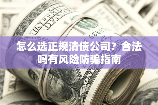 济南怎么选正规清债公司？合法吗有风险防骗指南