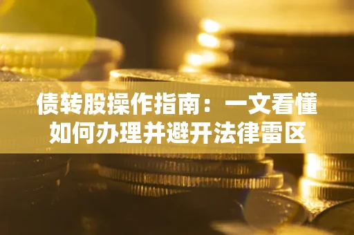 济南债转股操作指南：一文看懂如何办理并避开法律雷区
