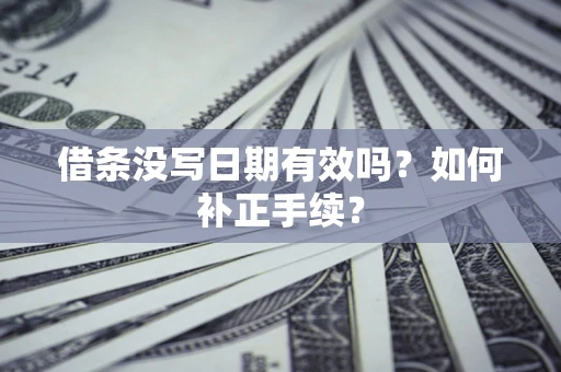 济南借条没写日期有效吗？如何补正手续？