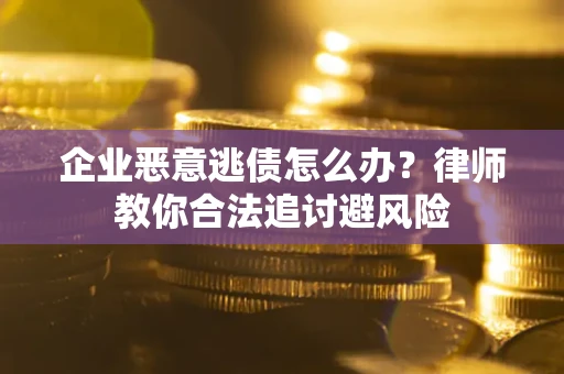 济南企业恶意逃债怎么办？律师教你合法追讨避风险