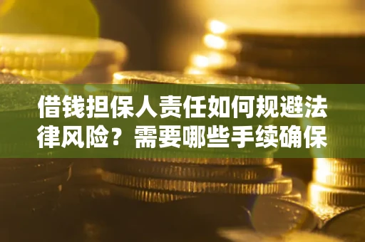 济南借钱担保人责任如何规避法律风险？需要哪些手续确保安全？