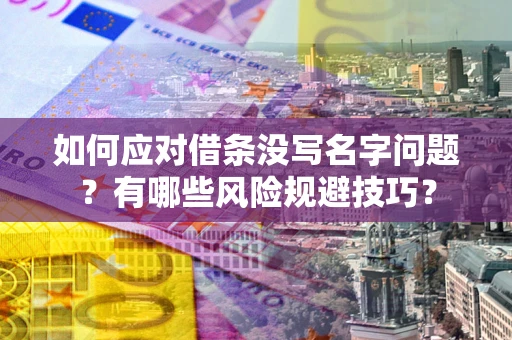 济南如何应对借条没写名字问题？有哪些风险规避技巧？