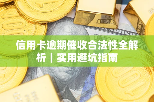 济南信用卡逾期催收合法性全解析｜实用避坑指南