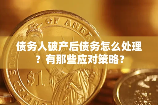 济南债务人破产后债务怎么处理？有那些应对策略？